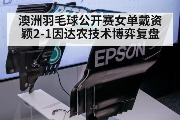 澳洲羽毛球公开赛女单戴资颖2-1因达农技术博弈复盘