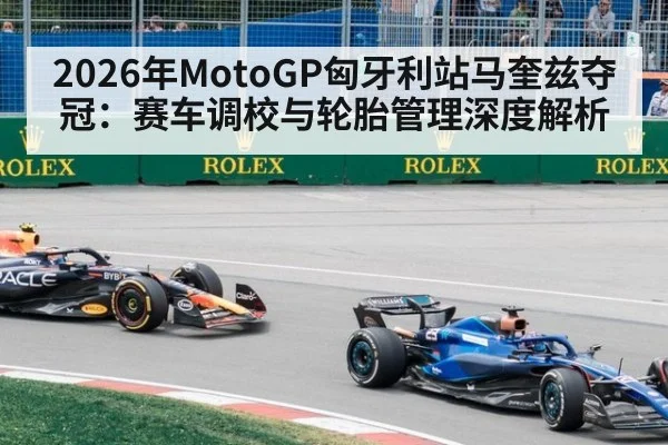 2026年MotoGP匈牙利站马奎兹夺冠：赛车调校与轮胎管理深度解析